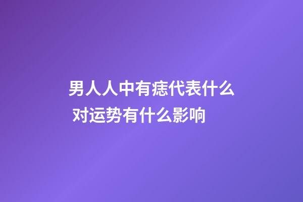 男人人中有痣代表什么 对运势有什么影响